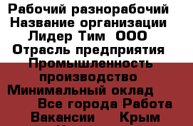 Рабочий-разнорабочий › Название организации ­ Лидер Тим, ООО › Отрасль предприятия ­ Промышленность, производство › Минимальный оклад ­ 18 000 - Все города Работа » Вакансии   . Крым,Каховское